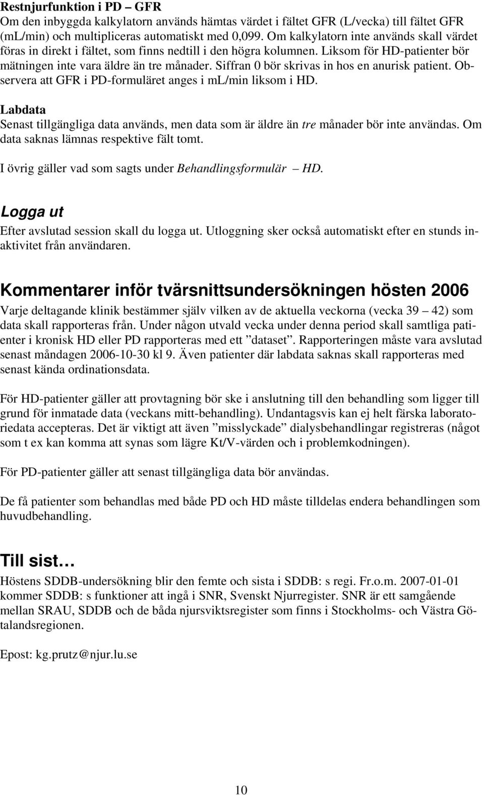 Siffran 0 bör skrivas in hos en anurisk patient. Observera att GFR i PD-formuläret anges i ml/min liksom i HD.