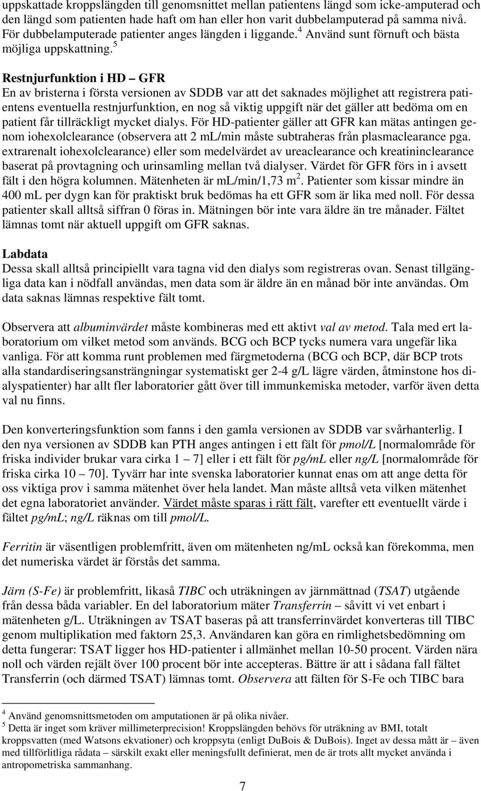 5 Restnjurfunktion i HD GFR En av bristerna i första versionen av SDDB var att det saknades möjlighet att registrera patientens eventuella restnjurfunktion, en nog så viktig uppgift när det gäller