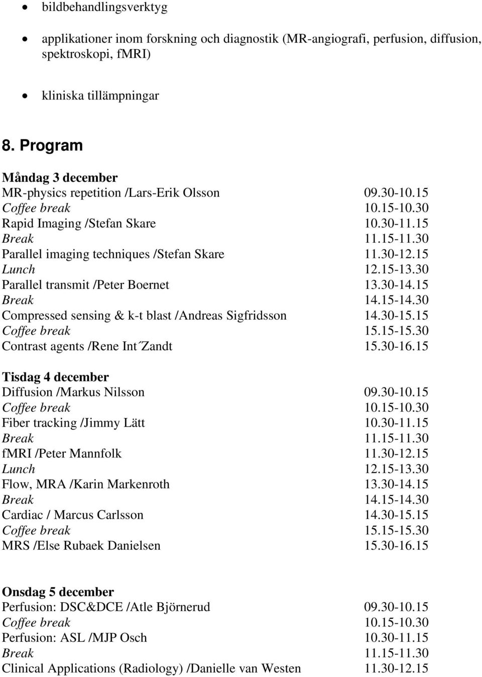 3012.15 Lunch 12.1513.30 Parallel transmit /Peter Boernet 13.3014.15 Compressed sensing & kt blast /Andreas Sigfridsson 14.3015.15 Coffee break 15.1515.30 Contrast agents /Rene Int Zandt 15.3016.