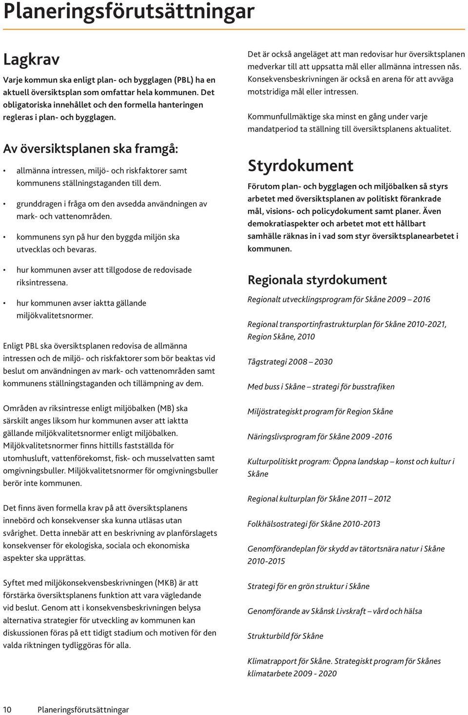 Av översiktsplanen ska framgå: allmänna intressen, miljö- och riskfaktorer samt kommunens ställningstaganden till dem. grunddragen i fråga om den avsedda användningen av mark- och vattenområden.