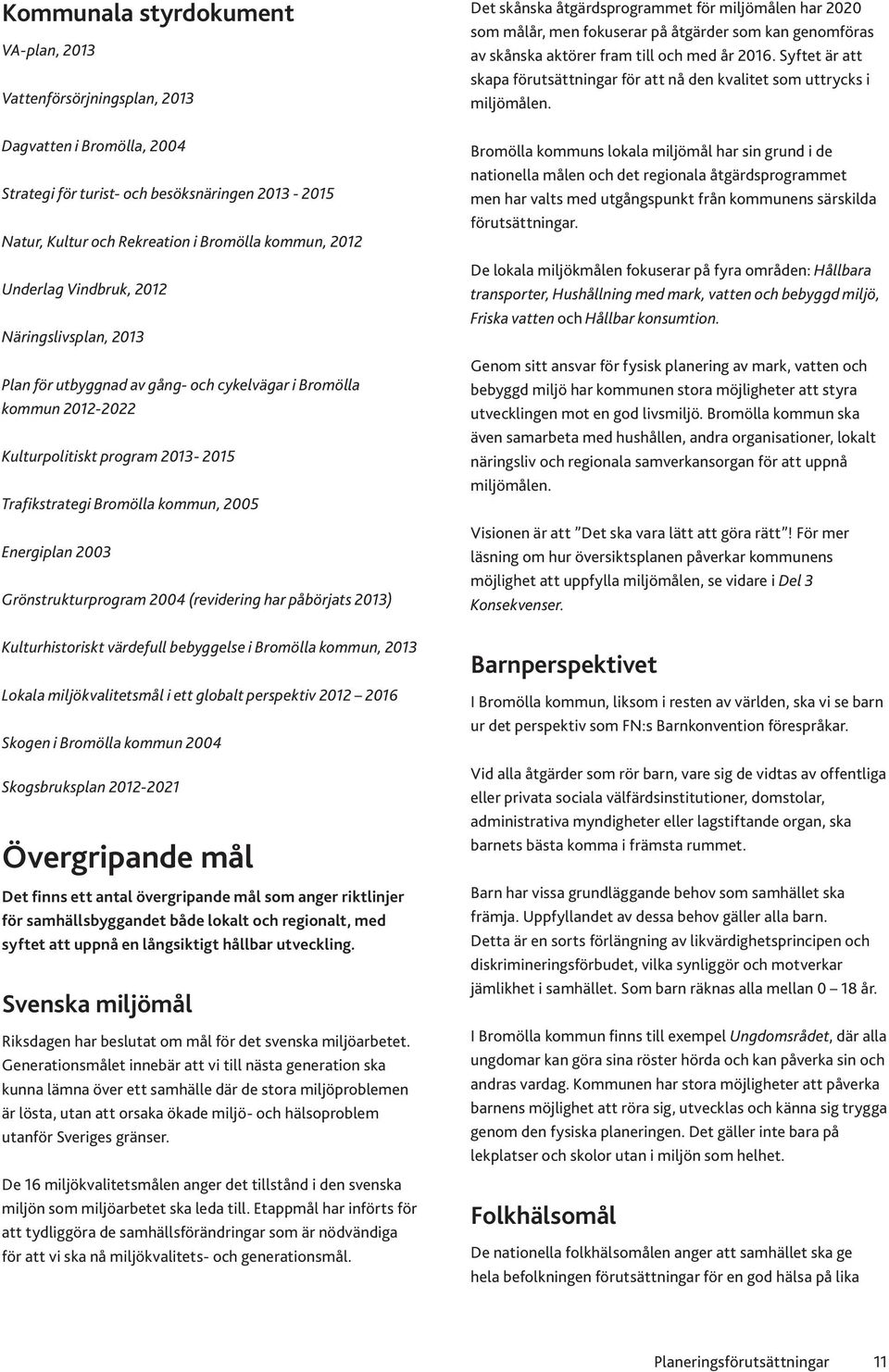 2003 Grönstrukturprogram 2004 (revidering har påbörjats 2013) Kulturhistoriskt värdefull bebyggelse i Bromölla kommun, 2013 Lokala miljökvalitetsmål i ett globalt perspektiv 2012 2016 Skogen i