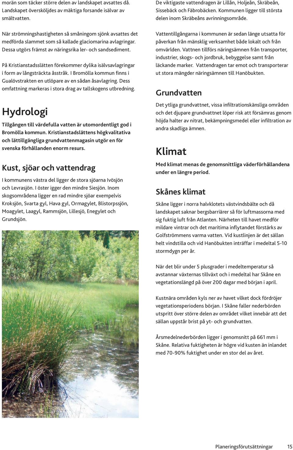 På Kristianstadsslätten förekommer dylika isälvsavlagringar i form av långsträckta åsstråk. I Bromölla kommun finns i Gualövstrakten en utlöpare av en sådan åsavlagring.