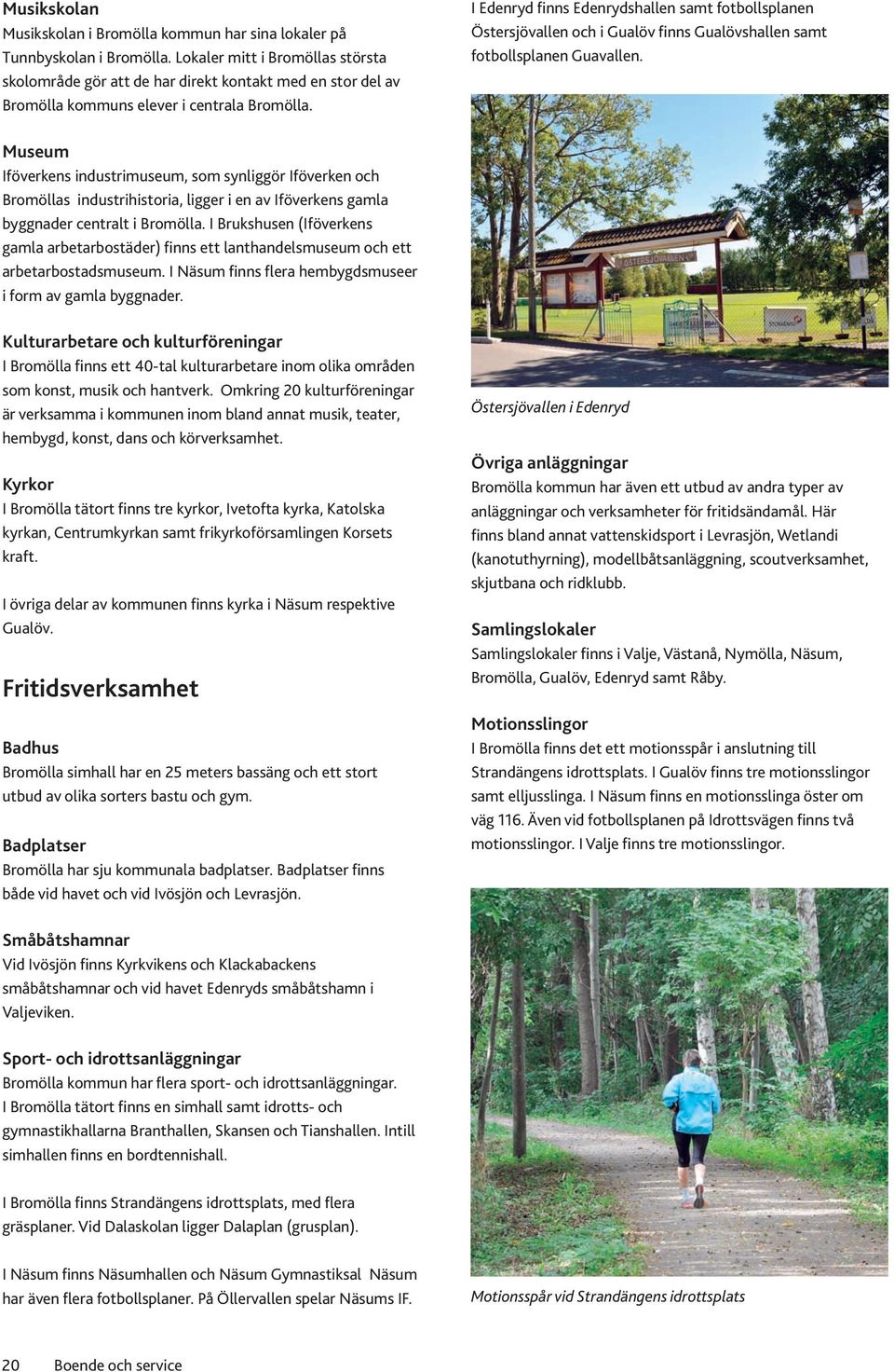 I Edenryd finns Edenrydshallen samt fotbollsplanen Östersjövallen och i Gualöv finns Gualövshallen samt fotbollsplanen Guavallen.