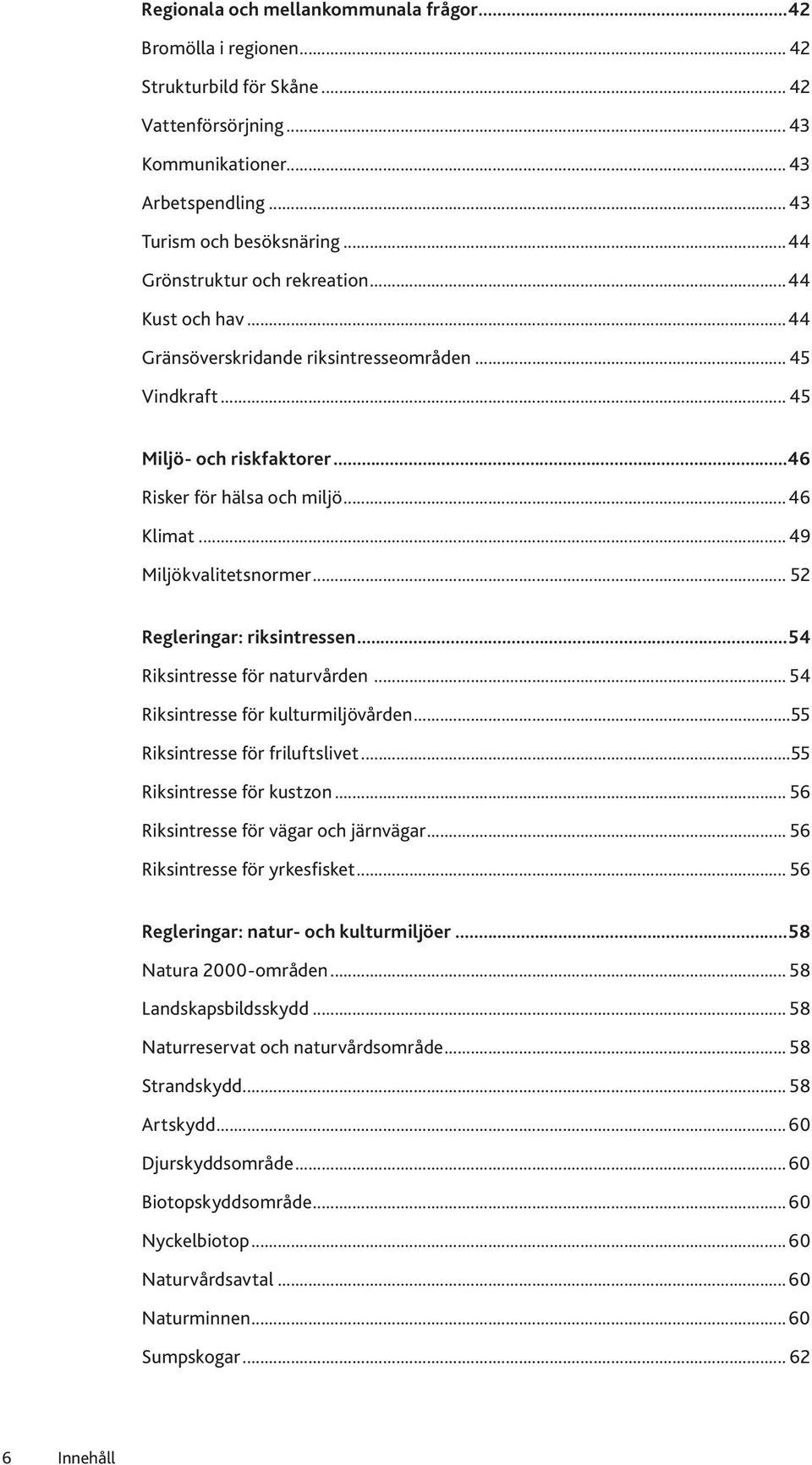 .. 49 Miljökvalitetsnormer... 52 Regleringar: riksintressen...54 Riksintresse för naturvården... 54 Riksintresse för kulturmiljövården...55 Riksintresse för friluftslivet...55 Riksintresse för kustzon.