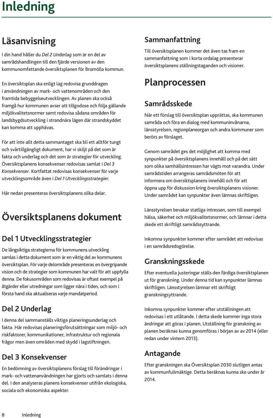 Av planen ska också framgå hur kommunen avser att tillgodose och följa gällande miljökvalitetsnormer samt redovisa sådana områden för landsbygdsutveckling i strandnära lägen där strandskyddet kan