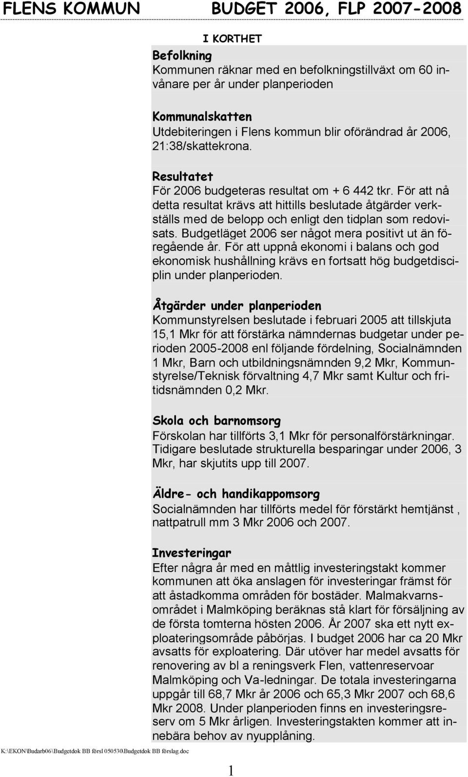 Budgetläget 2006 ser något mera positivt ut än föregående år. För att uppnå ekonomi i balans och god ekonomisk hushållning krävs en fortsatt hög budgetdisciplin under planperioden.