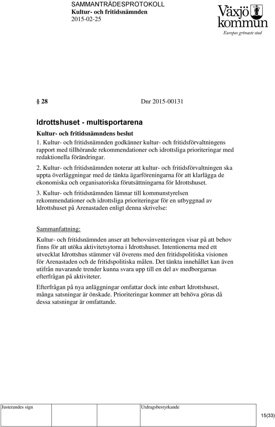 noterar att kultur- och fritidsförvaltningen ska uppta överläggningar med de tänkta ägarföreningarna för att klarlägga de ekonomiska och organisatoriska förutsättningarna för Idrottshuset. 3.