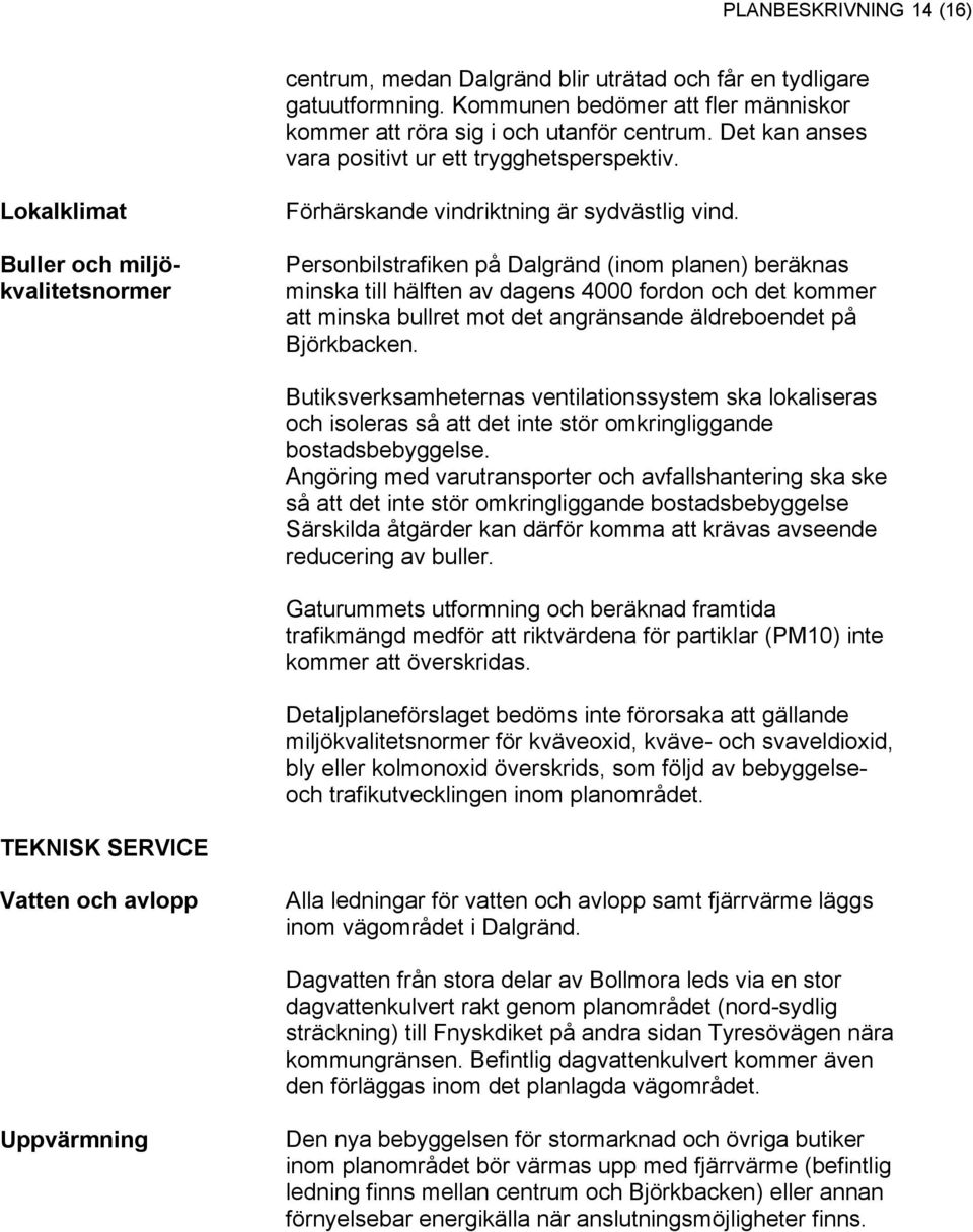 Personbilstrafiken på Dalgränd (inom planen) beräknas minska till hälften av dagens 4000 fordon och det kommer att minska bullret mot det angränsande äldreboendet på Björkbacken.