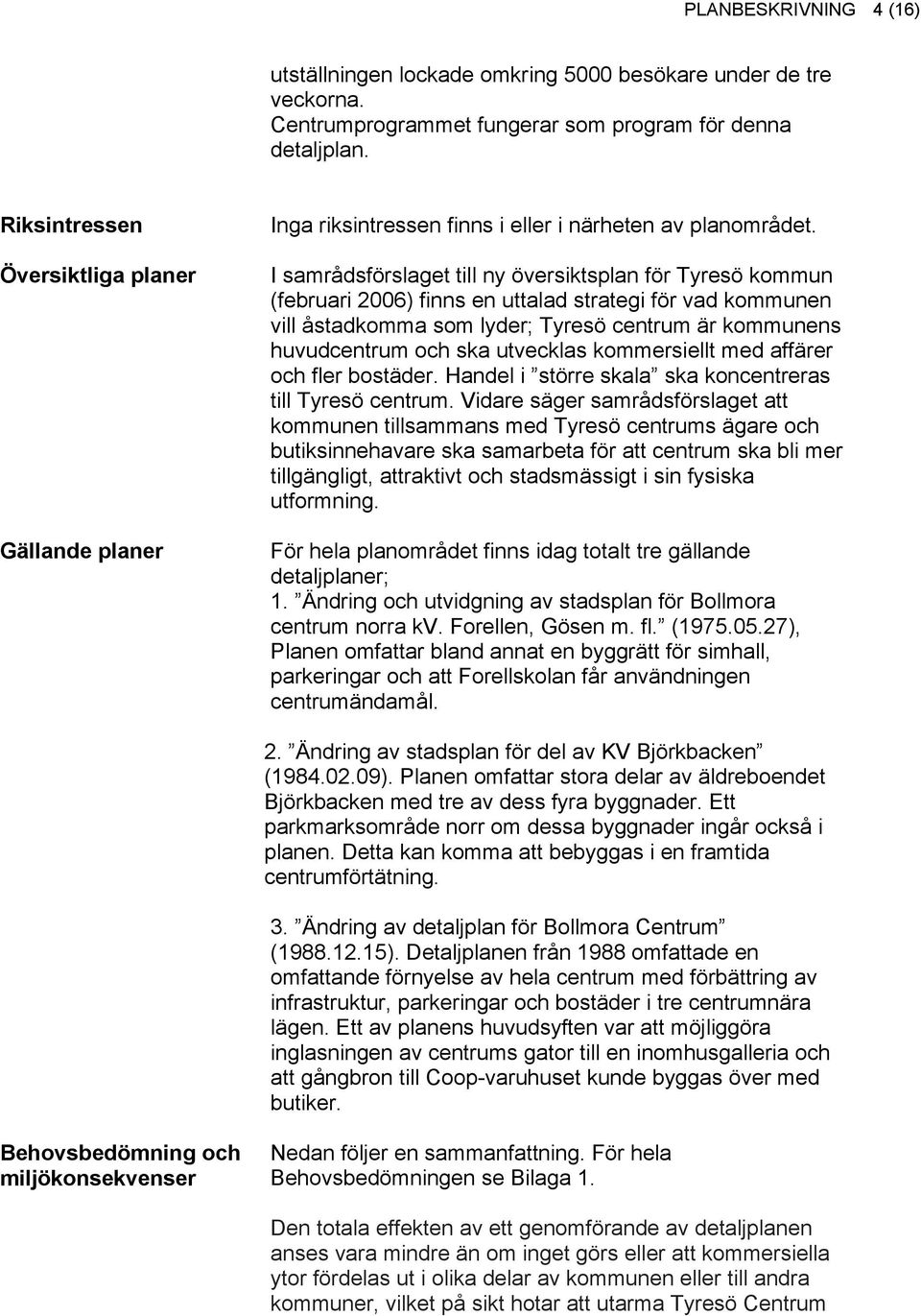 I samrådsförslaget till ny översiktsplan för Tyresö kommun (februari 2006) finns en uttalad strategi för vad kommunen vill åstadkomma som lyder; Tyresö centrum är kommunens huvudcentrum och ska