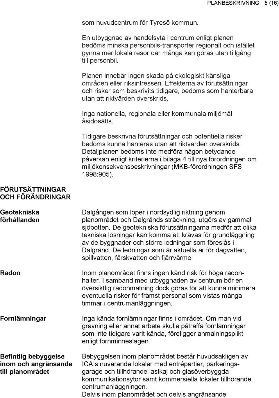 Planen innebär ingen skada på ekologiskt känsliga områden eller riksintressen. Effekterna av förutsättningar och risker som beskrivits tidigare, bedöms som hanterbara utan att riktvärden överskrids.