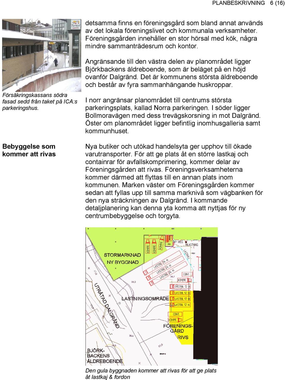 Bebyggelse som kommer att rivas Angränsande till den västra delen av planområdet ligger Björkbackens äldreboende, som är beläget på en höjd ovanför Dalgränd.