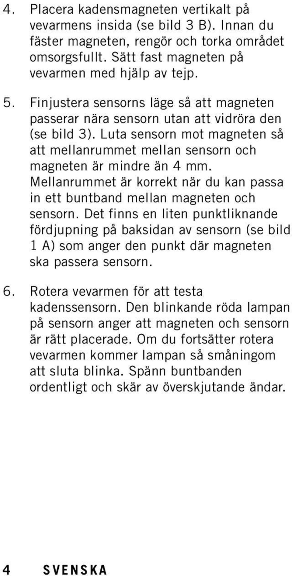 Mellanrummet är korrekt när du kan passa in ett buntband mellan magneten och sensorn.