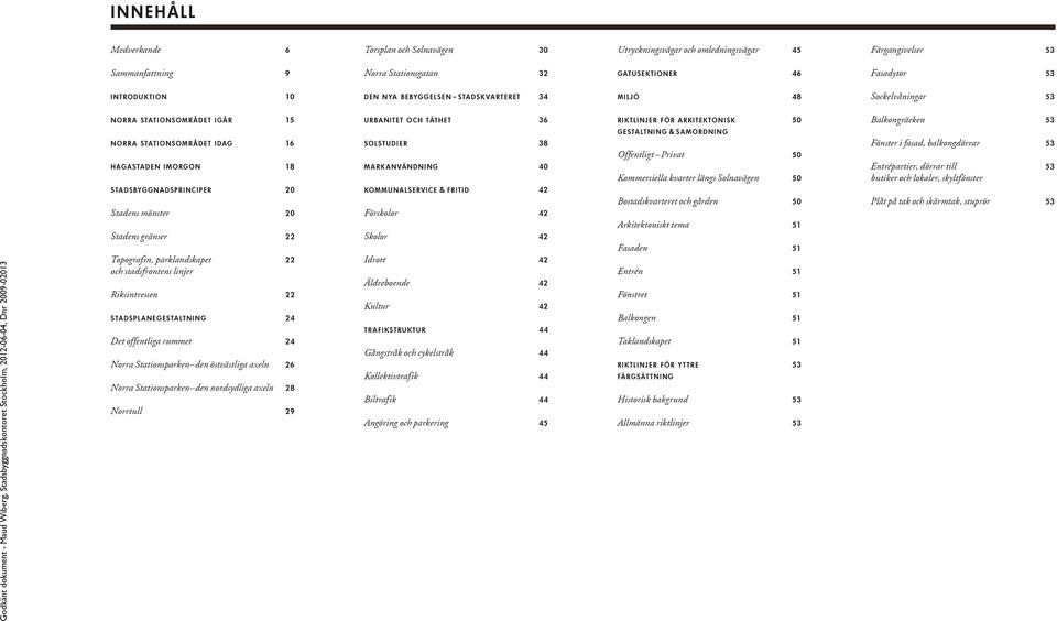 Stadens gränser 22 Topografin, parklandskapet 22 och stadsfrontens linjer Riksintressen 22 stadspl anegestaltning 24 Det offentliga rummet 24 Norra Stationsparken den östvästliga axeln 26 Norra