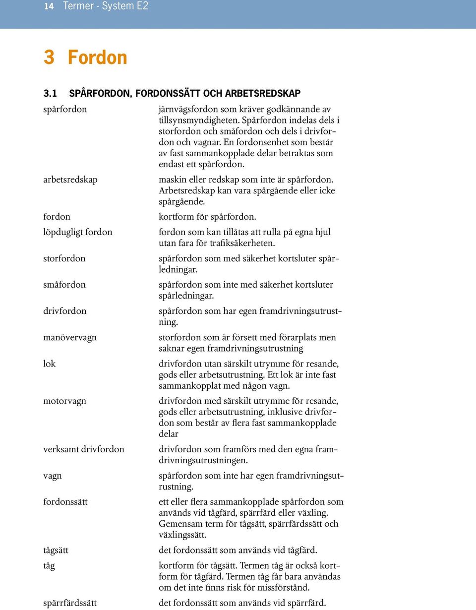 maskin eller redskap som inte är spårfordon. Arbetsredskap kan vara spårgående eller icke spårgående. fordon kortform för spårfordon.