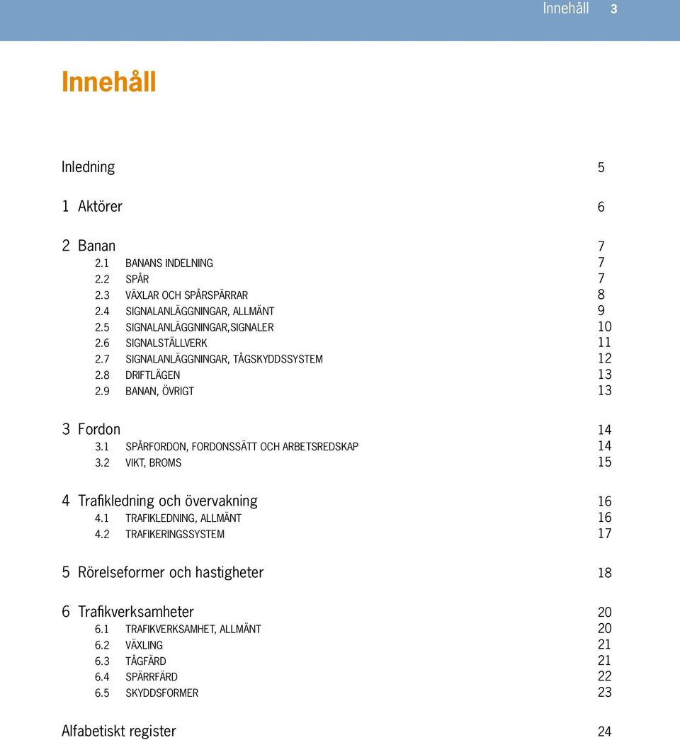 1 SPÅRFORDON, FORDONSSÄTT OCH ARBETSREDSKAP 14 3.2 VIKT, BROMS 15 4 Trafikledning och övervakning 16 4.1 TRAFIKLEDNING, ALLMÄNT 16 4.