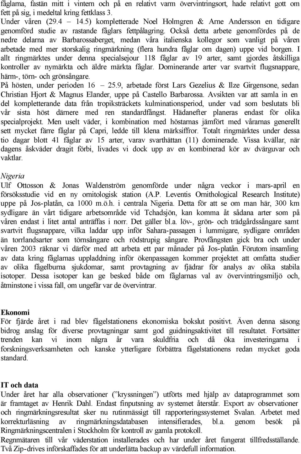 Också detta arbete genomfördes på de nedre delarna av Barbarossaberget, medan våra italienska kollegor som vanligt på våren arbetade med mer storskalig ringmärkning (flera hundra fåglar om dagen)