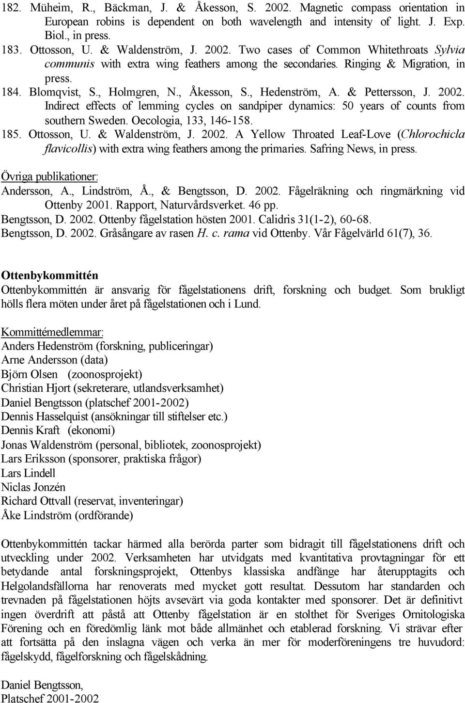 , Hedenström, A. & Pettersson, J. 2002. Indirect effects of lemming cycles on sandpiper dynamics: 50 years of counts from southern Sweden. Oecologia, 133, 146-158. 185. Ottosson, U. & Waldenström, J.