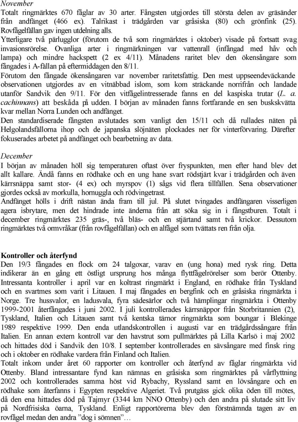 Ovanliga arter i ringmärkningen var vattenrall (infångad med håv och lampa) och mindre hackspett (2 ex 4/11). Månadens raritet blev den ökensångare som fångades i A-fällan på eftermiddagen den 8/11.