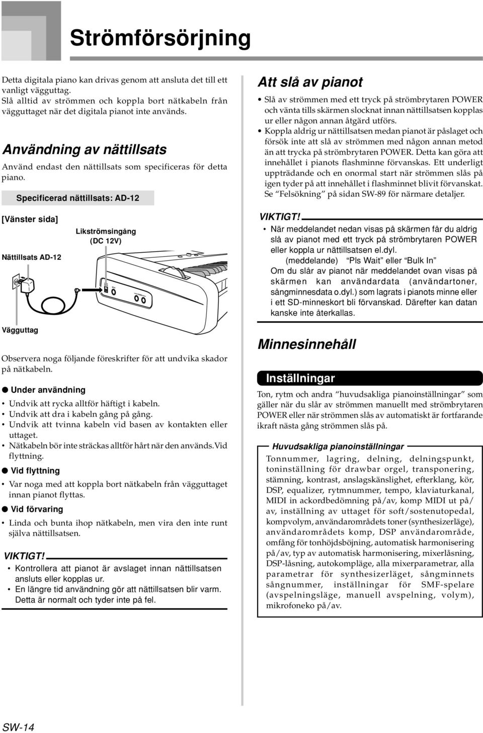 Specificerad nättillsats: AD-12 Att slå av pianot Slå av strömmen med ett tryck på strömbrytaren POWER och vänta tills skärmen slocknat innan nättillsatsen kopplas ur eller någon annan åtgärd utförs.