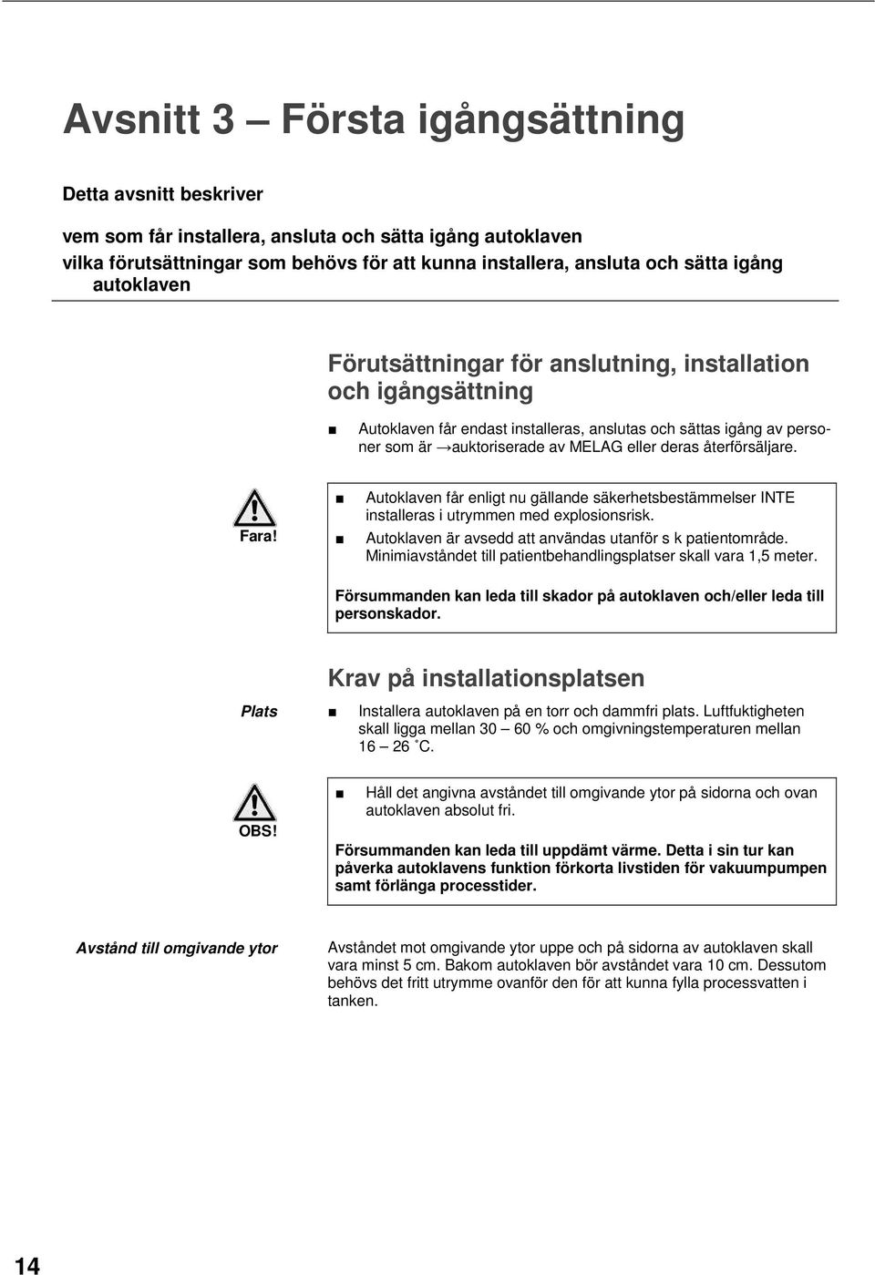 återförsäljare. Fara! Autoklaven får enligt nu gällande säkerhetsbestämmelser INTE installeras i utrymmen med explosionsrisk. Autoklaven är avsedd att användas utanför s k patientområde.