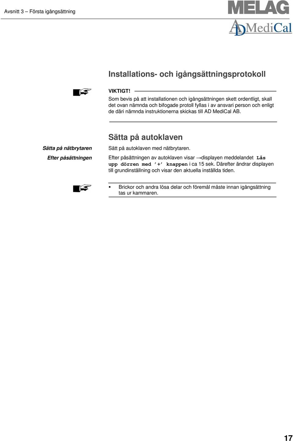 instruktionerna skickas till AD MediCal AB. Sätta på autoklaven Sätta på nätbrytaren Efter påsättningen Sätt på autoklaven med nätbrytaren.