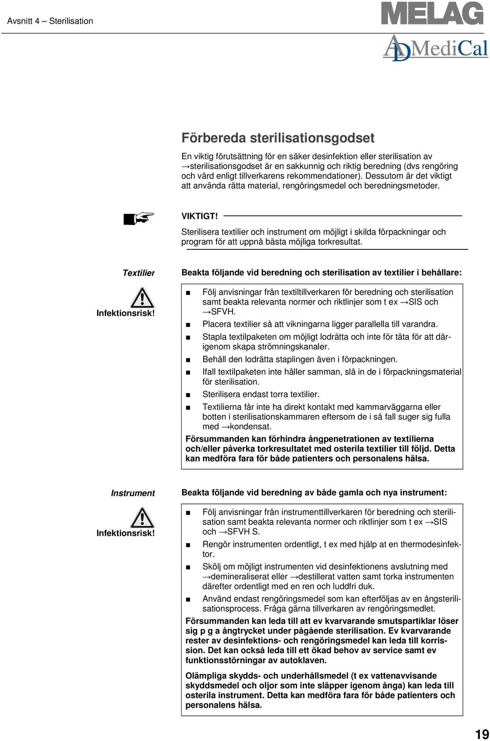 Sterilisera textilier och instrument om möjligt i skilda förpackningar och program för att uppnå bästa möjliga torkresultat. Textilier Infektionsrisk!