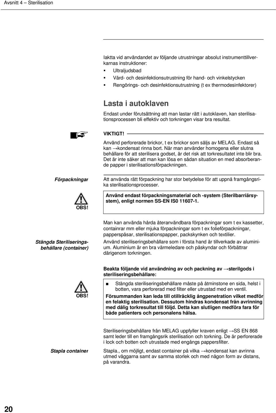 torkningen visar bra resultat. VIKTIGT! Använd perforerade brickor, t ex brickor som säljs av MELAG. Endast så kan kondensat rinna bort.