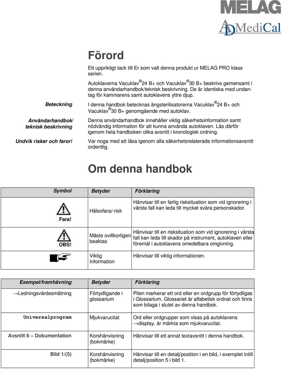 I denna handbok betecknas ångsterilisatorerna Vacuklav 24 B+ och Vacuklav 30 B+ genomgående med autoklav.