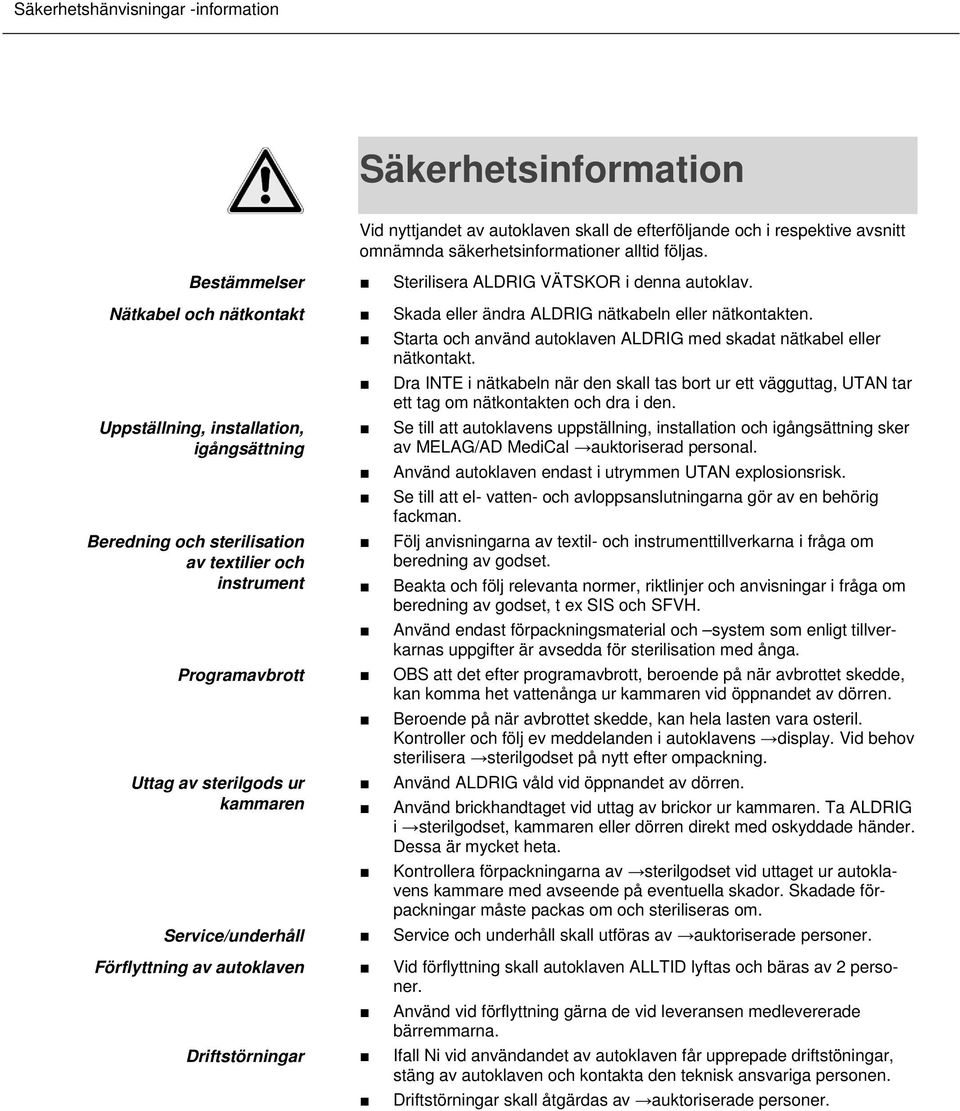 Starta och använd autoklaven ALDRIG med skadat nätkabel eller nätkontakt.