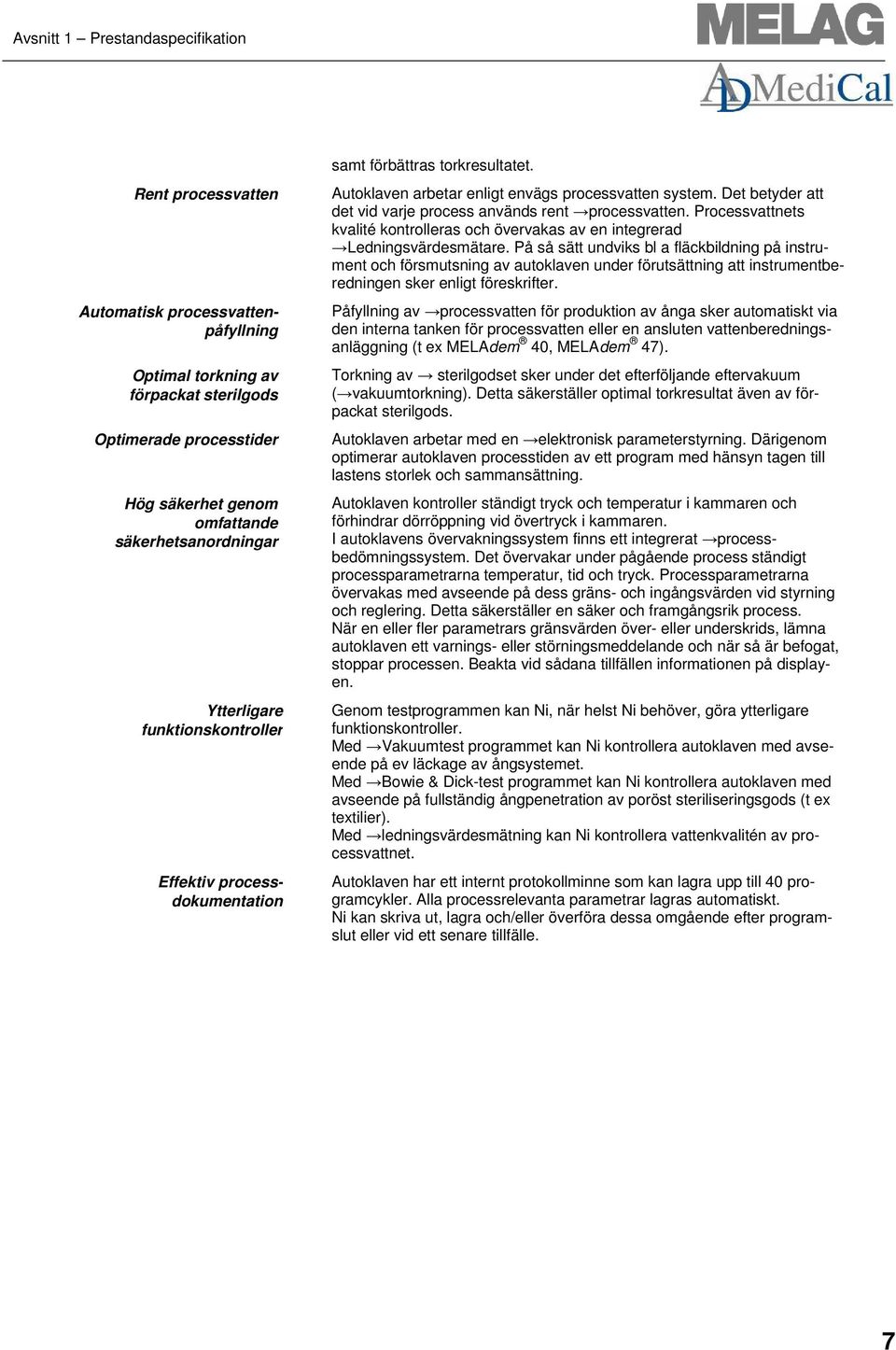 Det betyder att det vid varje process används rent processvatten. Processvattnets kvalité kontrolleras och övervakas av en integrerad Ledningsvärdesmätare.