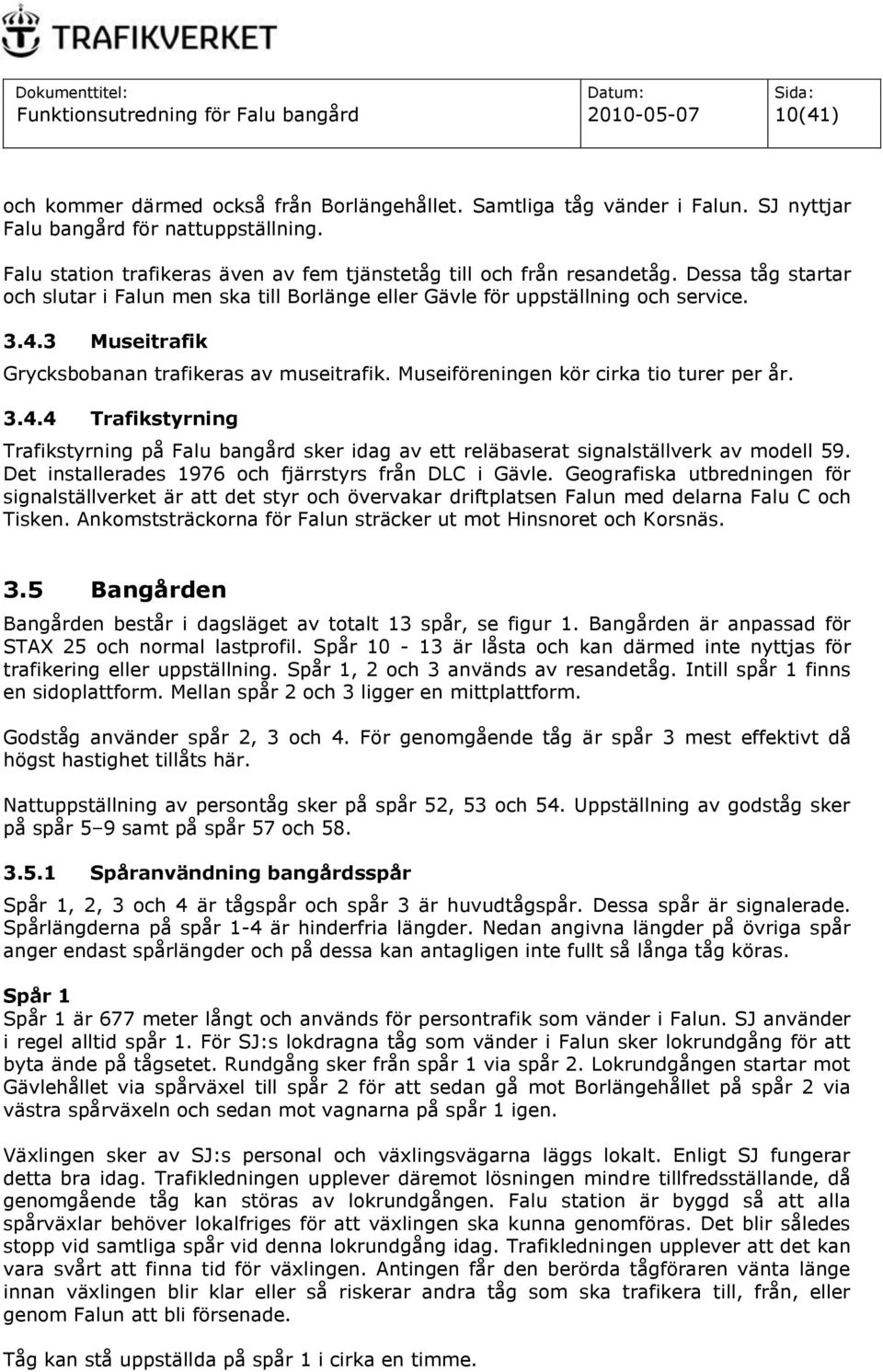 3 Museitrafik Grycksbobanan trafikeras av museitrafik. Museiföreningen kör cirka tio turer per år. 3.4.