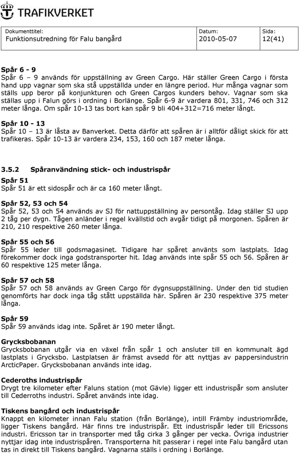 Vagnar som ska ställas upp i Falun görs i ordning i Borlänge. Spår 6-9 är vardera 801, 331, 746 och 312 meter långa. Om spår 10-13 tas bort kan spår 9 bli 404+312=716 meter långt.