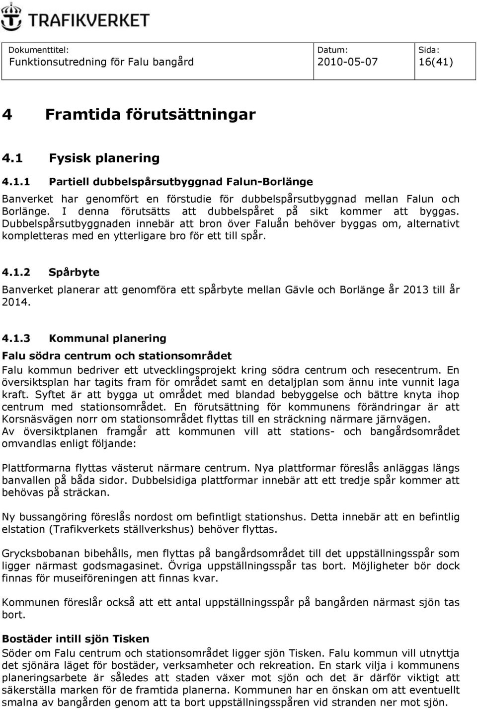 4.1.2 Spårbyte Banverket planerar att genomföra ett spårbyte mellan Gävle och Borlänge år 2013 till år 2014. 4.1.3 Kommunal planering Falu södra centrum och stationsområdet Falu kommun bedriver ett utvecklingsprojekt kring södra centrum och resecentrum.