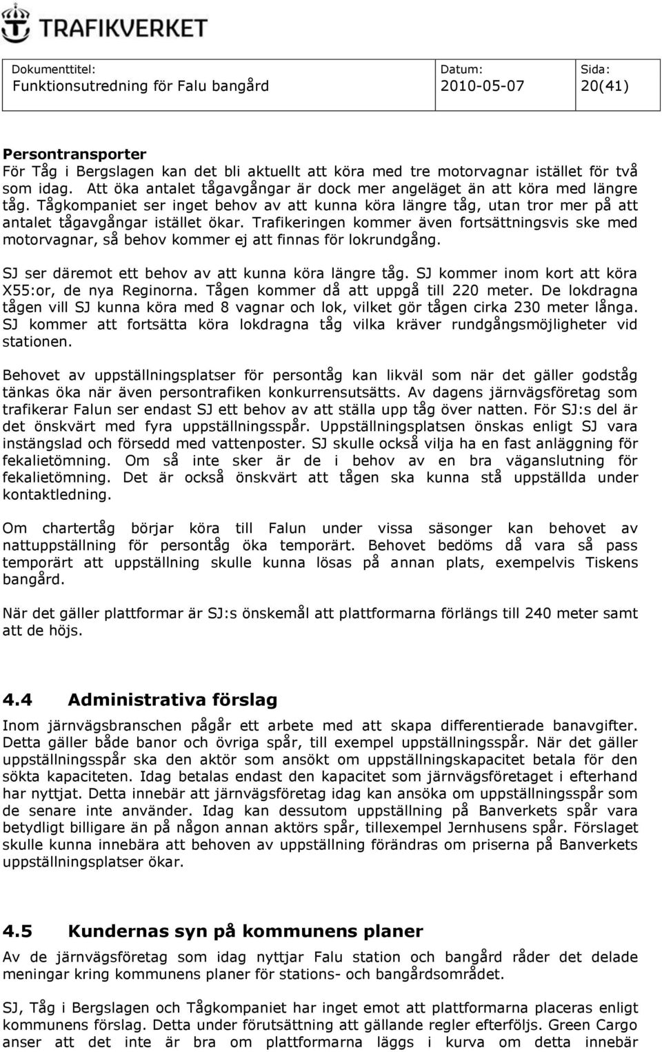 Trafikeringen kommer även fortsättningsvis ske med motorvagnar, så behov kommer ej att finnas för lokrundgång. SJ ser däremot ett behov av att kunna köra längre tåg.