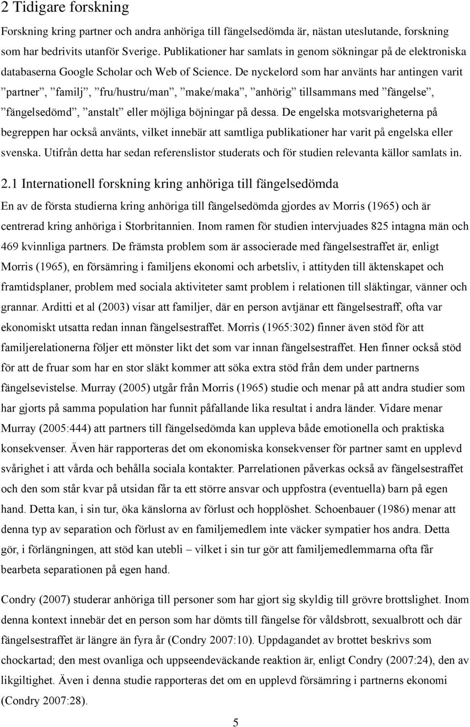 De nyckelord som har använts har antingen varit partner, familj, fru/hustru/man, make/maka, anhörig tillsammans med fängelse, fängelsedömd, anstalt eller möjliga böjningar på dessa.
