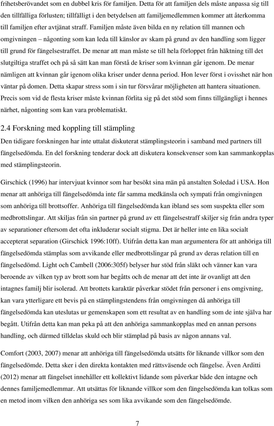 Familjen måste även bilda en ny relation till mannen och omgivningen någonting som kan leda till känslor av skam på grund av den handling som ligger till grund för fängelsestraffet.
