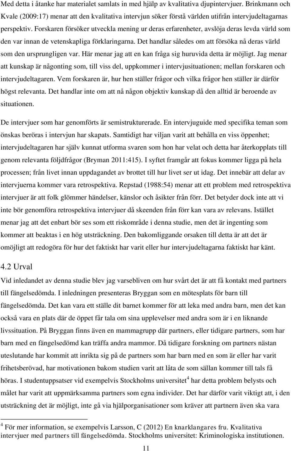 Forskaren försöker utveckla mening ur deras erfarenheter, avslöja deras levda värld som den var innan de vetenskapliga förklaringarna.