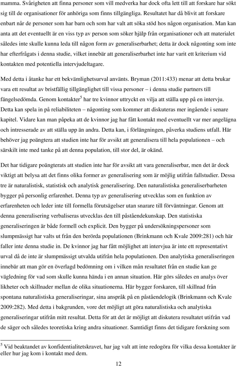Man kan anta att det eventuellt är en viss typ av person som söker hjälp från organisationer och att materialet således inte skulle kunna leda till någon form av generaliserbarhet; detta är dock