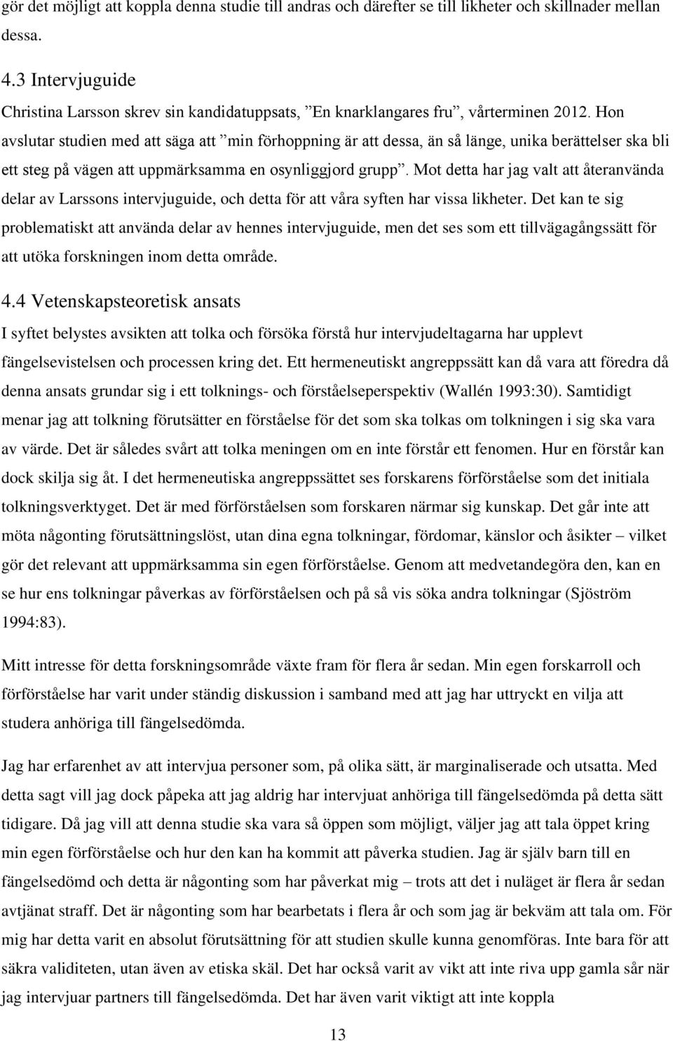 Hon avslutar studien med att säga att min förhoppning är att dessa, än så länge, unika berättelser ska bli ett steg på vägen att uppmärksamma en osynliggjord grupp.