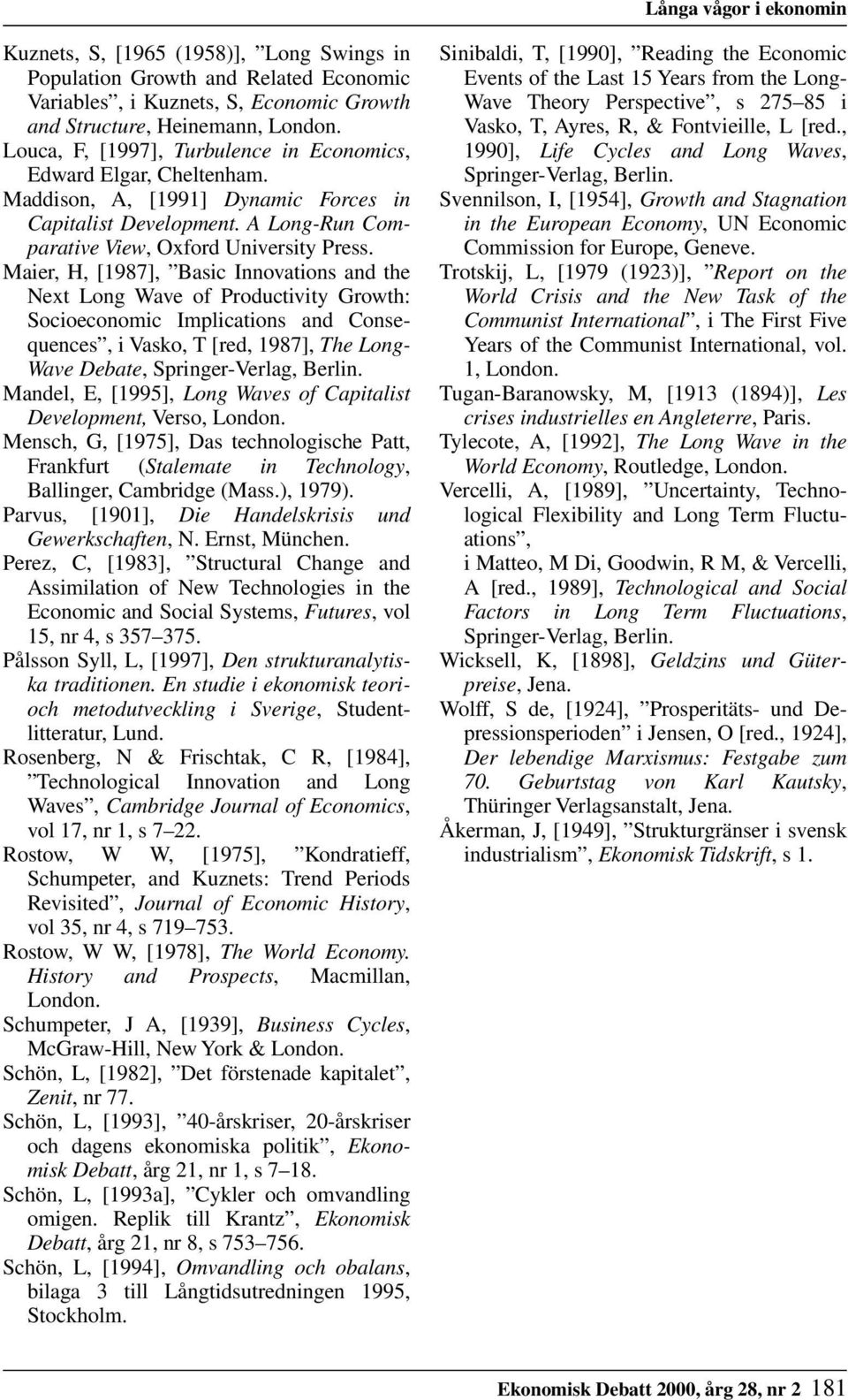 Maier, H, [1987], Basic Innovations and the Next Long Wave of Productivity Growth: Socioeconomic Implications and Consequences, i Vasko, T [red, 1987], The Long- Wave Debate, Springer-Verlag, Berlin.