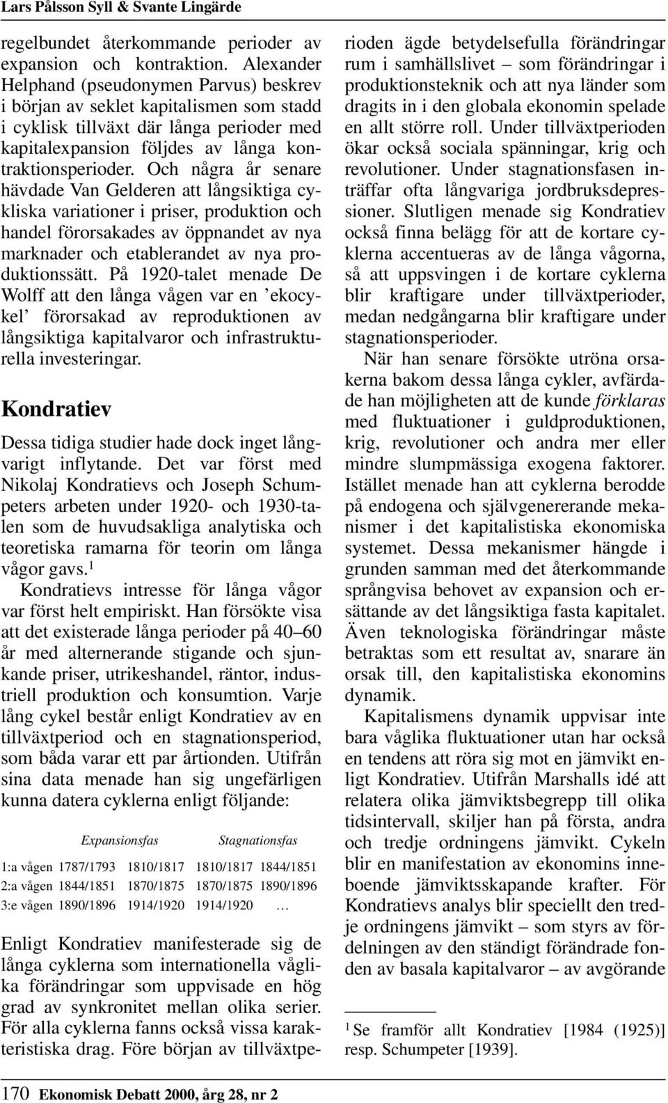 Och några år senare hävdade Van Gelderen att långsiktiga cykliska variationer i priser, produktion och handel förorsakades av öppnandet av nya marknader och etablerandet av nya produktionssätt.