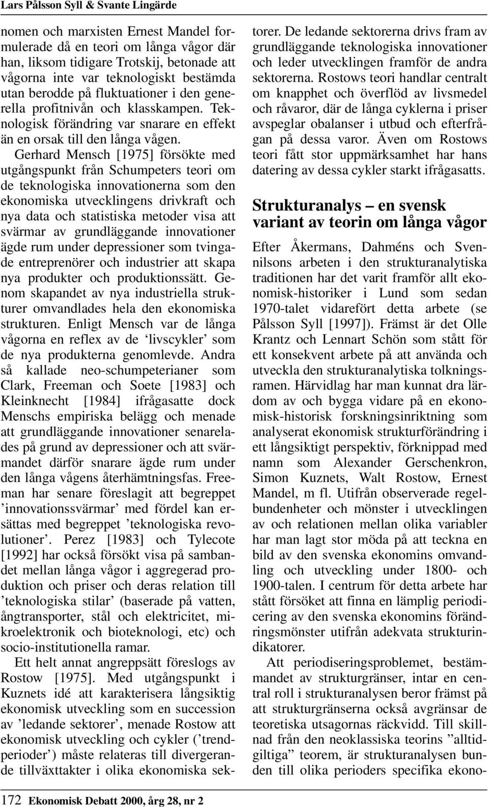 Gerhard Mensch [1975] försökte med utgångspunkt från Schumpeters teori om de teknologiska innovationerna som den ekonomiska utvecklingens drivkraft och nya data och statistiska metoder visa att