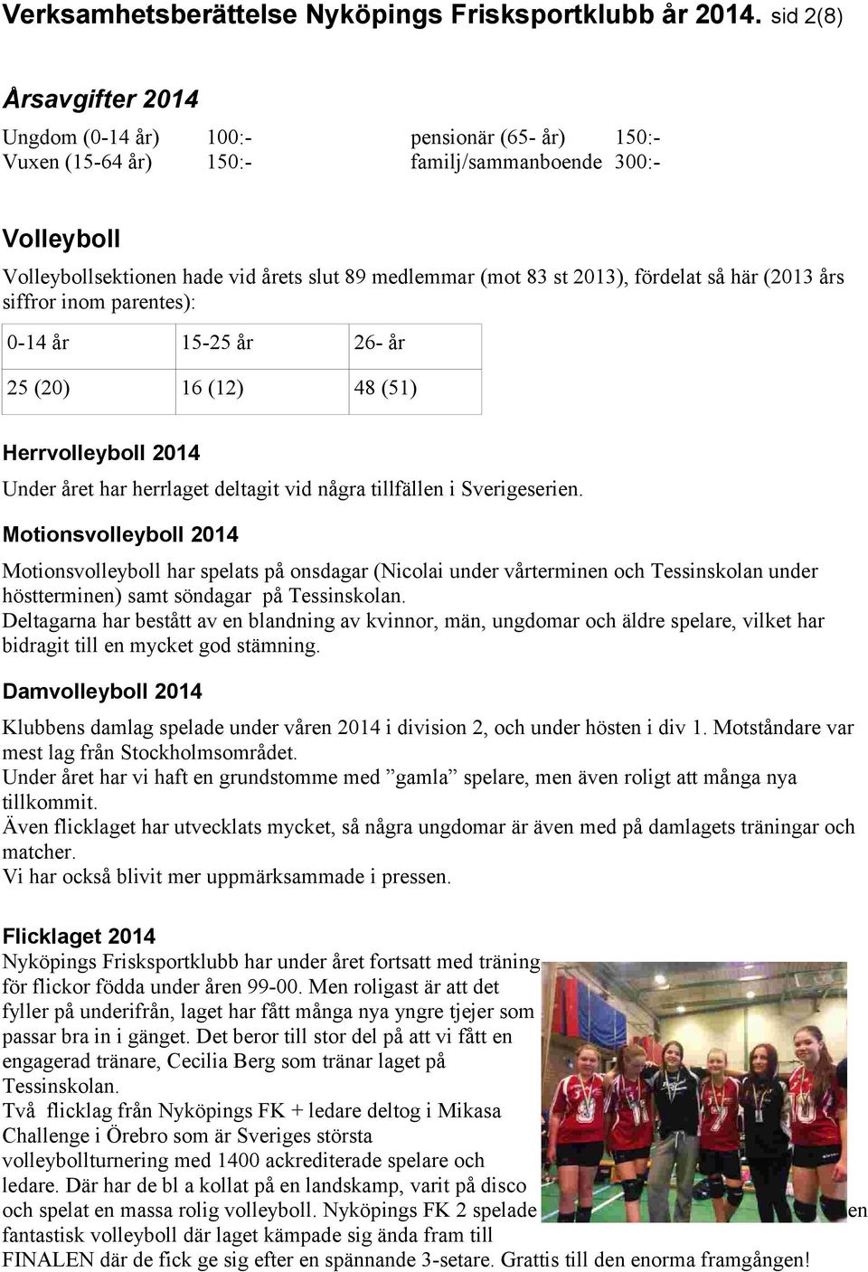 2013), fördelat så här (2013 års siffror inom parentes): 0-14 år 15-25 år 26- år 25 (20) 16 (12) 48 (51) Herrvolleyboll 2014 Under året har herrlaget deltagit vid några tillfällen i Sverigeserien.