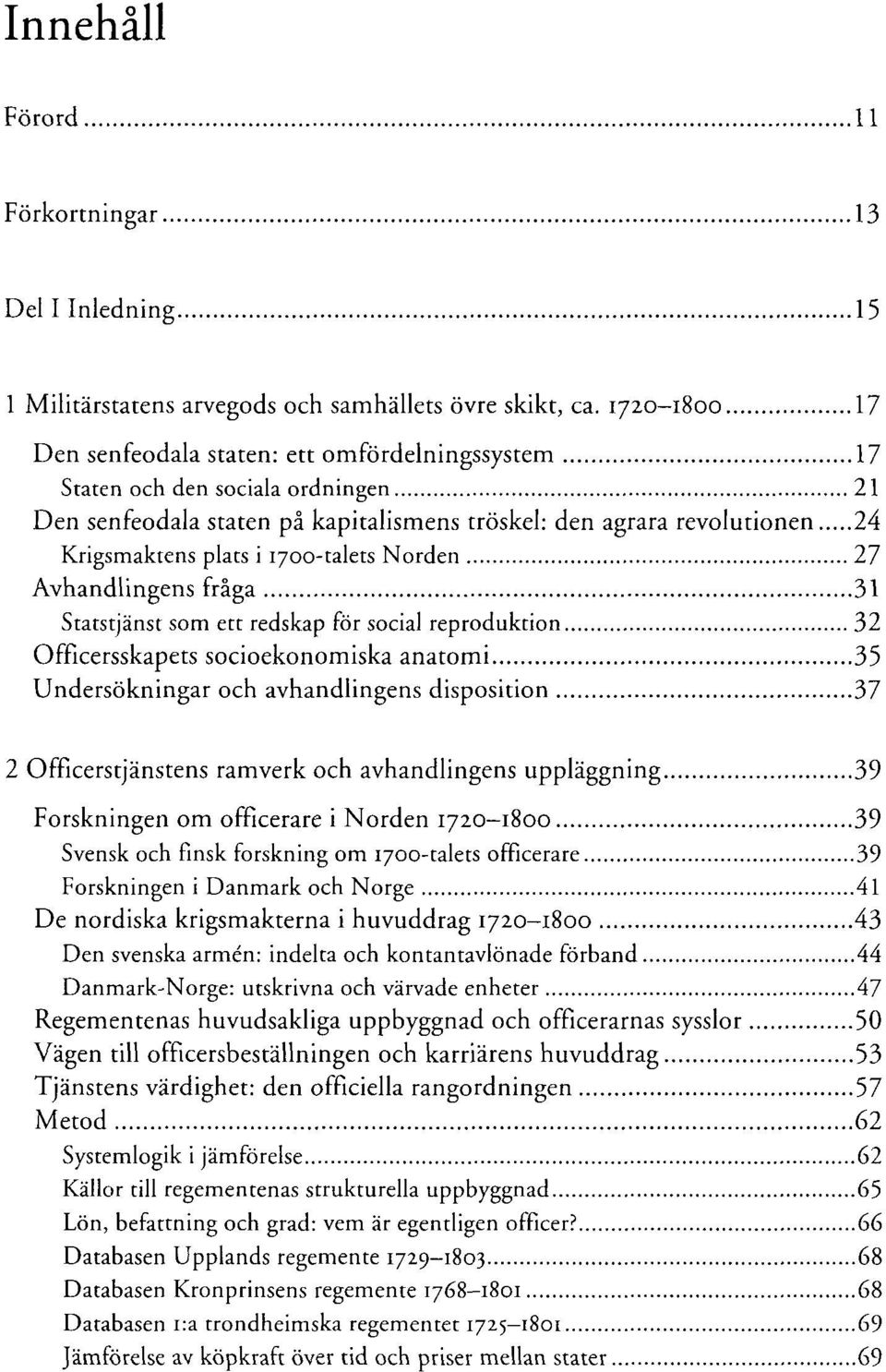 1700-talets Norden 27 Avhandlingens fråga 31 Statstjänst som ett redskap för social reproduktion 32 Officersskapets socioekonomiska anatomi 35 Undersökningar och avhandlingens disposition 37 2