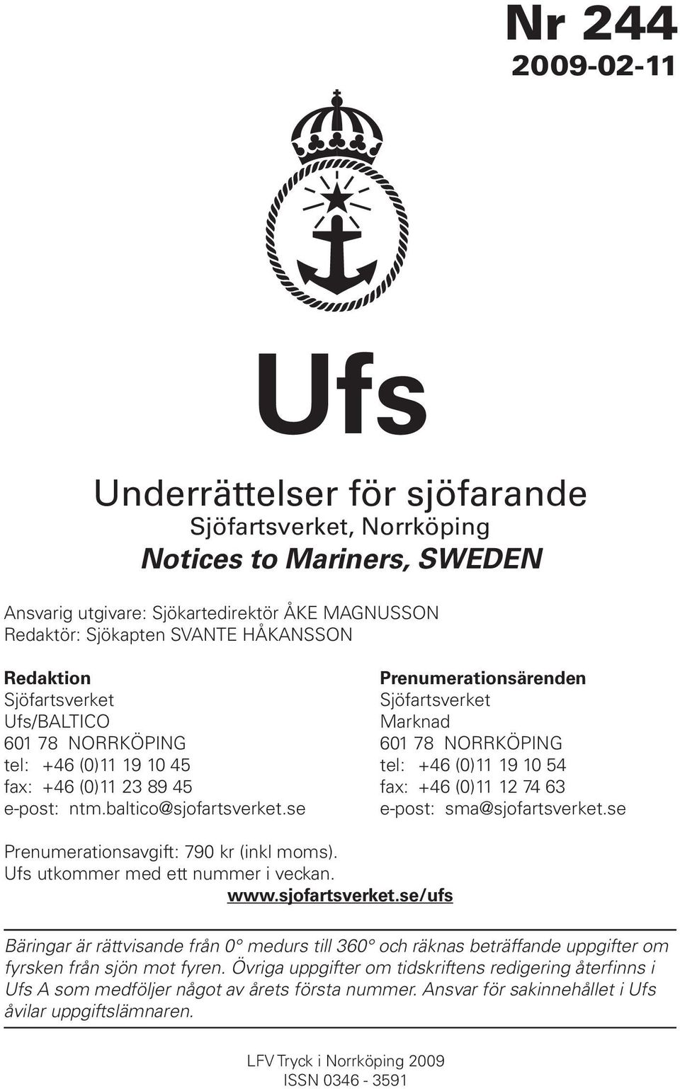 74 63 e-post: ntm.baltico@sjofartsverket.se e-post: sma@sjofartsverket.se Prenumerationsavgift: 790 kr (inkl moms). Ufs utkommer med ett nummer i veckan. www.sjofartsverket.se/ufs Bäringar är rättvisande från 0 medurs till 360 och räknas beträffande uppgifter om fyrsken från sjön mot fyren.