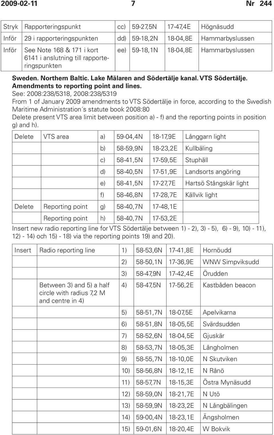 See: 2008:238/5318, 2008:238/5319 From 1 of January 2009 amendments to VTS Södertälje in force, according to the Swedish Maritime Administration s statute book 2008:80 Delete present VTS area limit