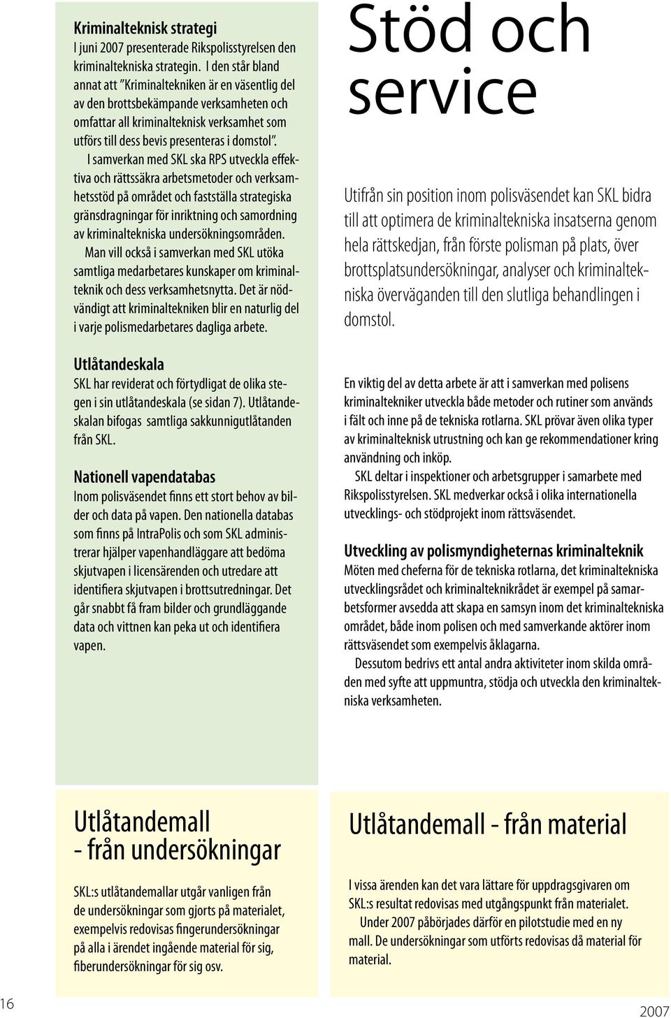 I samverkan med SKL ska RPS utveckla effektiva och rättssäkra arbetsmetoder och verksamhetsstöd på området och fastställa strategiska gränsdragningar för inriktning och samordning av kriminaltekniska