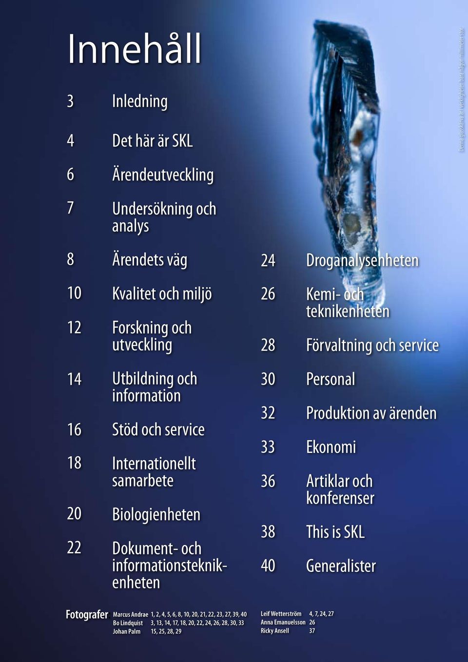 16 18 20 22 Utbildning och information Stöd och service Internationellt samarbete Biologienheten Dokument- och informationsteknikenheten 30 32 33 36 38 40 Personal Produktion av ärenden