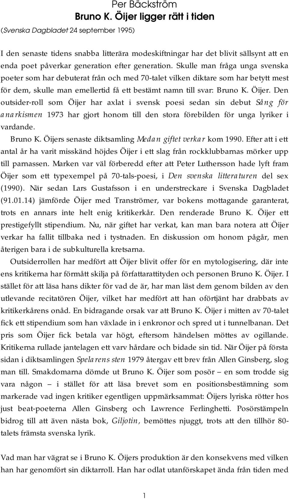 Skulle man fråga unga svenska poeter som har debuterat från och med 70-talet vilken diktare som har betytt mest för dem, skulle man emellertid få ett bestämt namn till svar: Bruno K. Öijer.