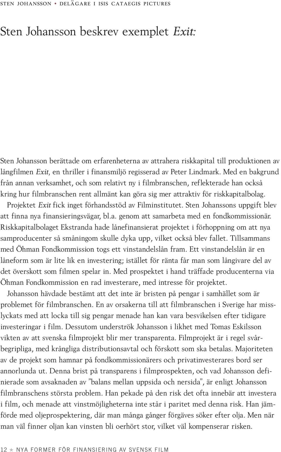 Med en bakgrund från annan verksamhet, och som relativt ny i filmbranschen, reflekterade han också kring hur filmbranschen rent allmänt kan göra sig mer attraktiv för riskkapitalbolag.